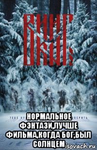  нормальное фэнтази,лучше фильма,когда бог,был солнцем