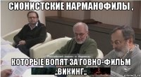 сионистские нарманофилы , которые вопят за говно-фильм ,,викинг,,