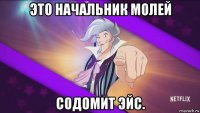 это начальник молей содомит эйс.