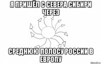 я пришёл с севера сибири через среднюю полосу россии в европу