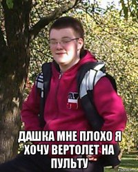  дашка мне плохо я хочу вертолет на пульту