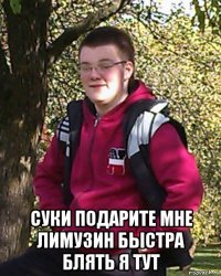  суки подарите мне лимузин быстра блять я тут