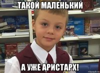 такой маленький а уже аристарх!
