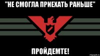 "не смогла приехать раньше" пройдемте!