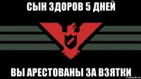 сын здоров 5 дней вы арестованы за взятки
