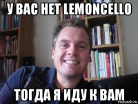 у вас нет lemoncello тогда я иду к вам