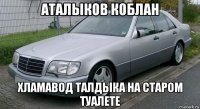 аталыков коблан хламавод талдыка на старом туалете