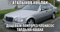 аталыков коблан дещевый понторез членасос талдыка хахаха