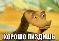  хорошо пиздишь