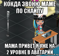 кокда звоню маме по скайпу мама привет я уже на 2 уровне в аватарии