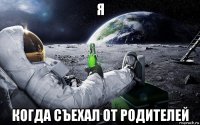 я когда съехал от родителей