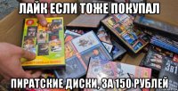 лайк если тоже покупал пиратские диски, за 150 рублей