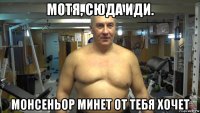 мотя, сюда иди. монсеньор минет от тебя хочет