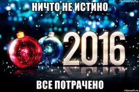 ничто не истино все потрачено
