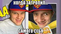 когда затролил... самого себя