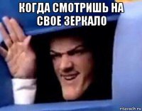 когда смотришь на свое зеркало 