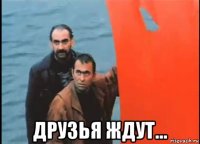  друзья ждут...