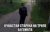  очкастая старуха на тропе бегемота