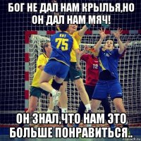 бог не дал нам крылья,но он дал нам мяч! он знал,что нам это больше понравиться..
