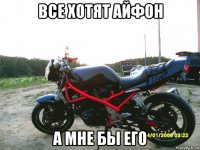 все хотят айфон а мне бы его