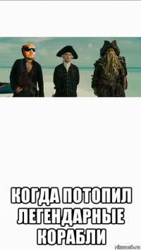  когда потопил легендарные корабли