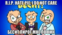 r.i.p. hate pie, i do not carе бесит пирог мне пофик