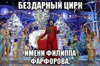 бездарный цирк имени филиппа фарфорова.