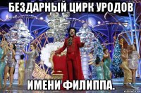 бездарный цирк уродов имени филиппа.