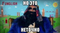 но это неточно