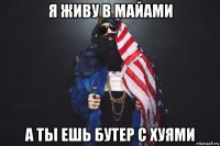 я живу в майами а ты ешь бутер с хуями