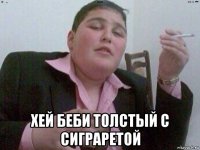  хей беби толстый с сиграретой