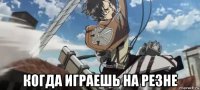  когда играешь на резне
