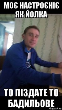 моє настроєніє як йолка то піздате то бадильове