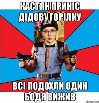 кастян принiс дiдову горiлку всi подохли один бодя вижив