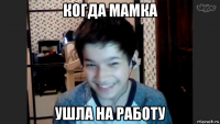когда мамка ушла на работу