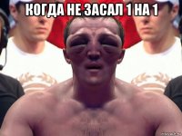 когда не засал 1 на 1 