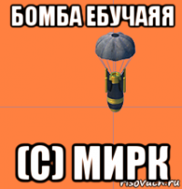бомба ебучаяя (с) мирк