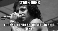 ставь лайк если хотел что бы он сейчас был жив