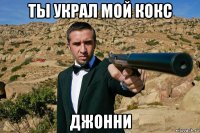 ты украл мой кокс джонни