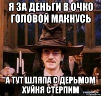 я за деньги в очко головой макнусь а тут шляпа с дерьмом хуйня стерпим