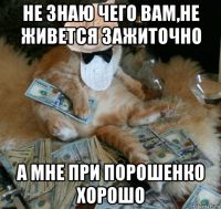 не знаю чего вам,не живется зажиточно а мне при порошенко хорошо