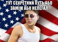 тут секретний путь або заміж або нелегал 