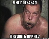 я не поехахал я кушать принес