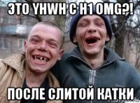это yhwh c h1 omg?! после слитой катки