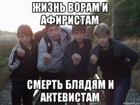 жизнь ворам и афиристам смерть блядям и актевистам