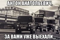 антон анатольевич, за вами уже выехали...