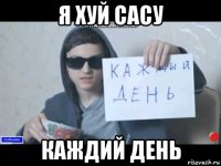 я хуй сасу каждий день