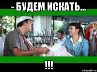 - будем искать... !!!