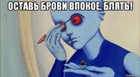 оставь брови впокое, блять! 