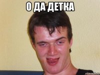 о да детка 